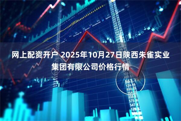 网上配资开户 2025年10月27日陕西朱雀实业集团有限公司价格行情