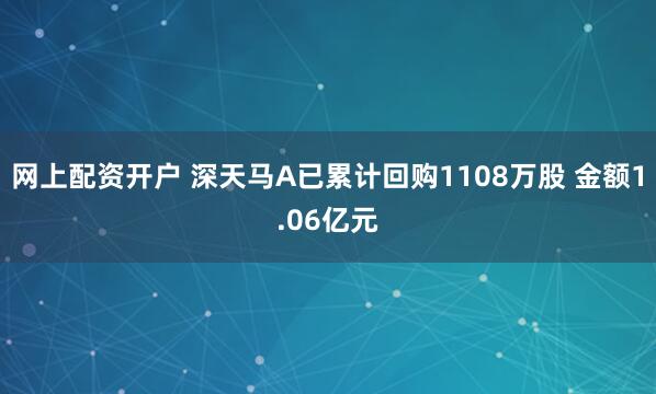 网上配资开户 深天马A已累计回购1108万股 金额1.06亿元