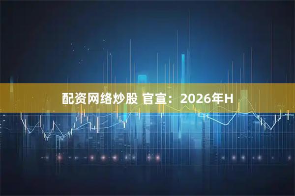 配资网络炒股 官宣：2026年H