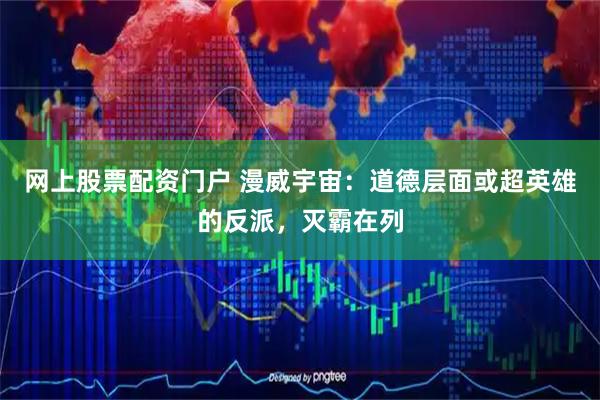 网上股票配资门户 漫威宇宙：道德层面或超英雄的反派，灭霸在列
