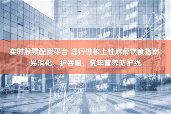 实时股票配资平台 进行性核上性麻痹饮食指南：易消化、护吞咽，筑牢营养防护线