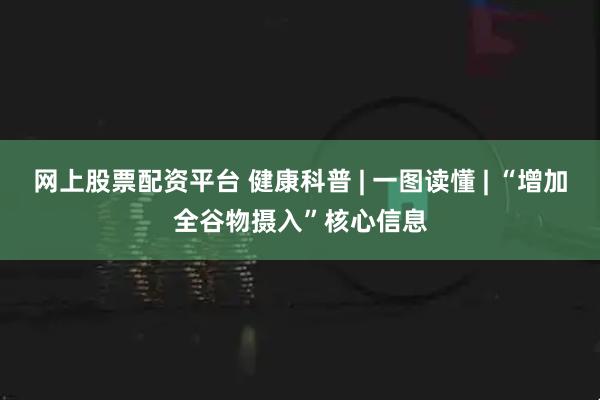 网上股票配资平台 健康科普 | 一图读懂 | “增加全谷物摄入”核心信息