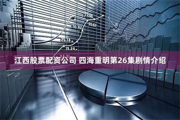 江西股票配资公司 四海重明第26集剧情介绍