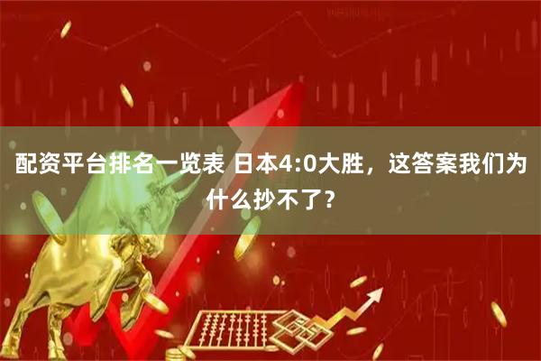 配资平台排名一览表 日本4:0大胜，这答案我们为什么抄不了？